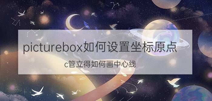 picturebox如何设置坐标原点 c管立得如何画中心线？